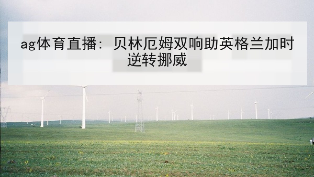 ag体育直播: 贝林厄姆双响助英格兰加时逆转挪威