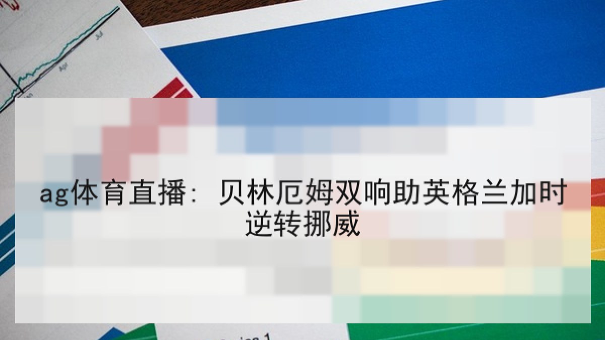 ag体育直播: 贝林厄姆双响助英格兰加时逆转挪威