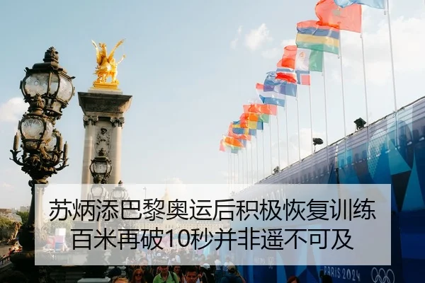 苏炳添巴黎奥运后积极恢复训练 百米再破10秒并非遥不可及