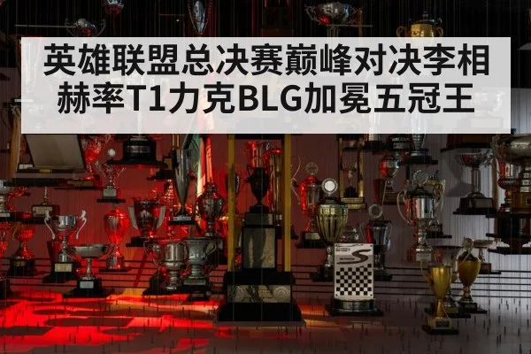 英雄联盟总决赛巅峰对决李相赫率T1力克BLG加冕五冠王
