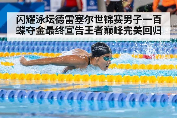 闪耀泳坛德雷塞尔世锦赛男子一百蝶夺金最终宣告王者巅峰完美回归