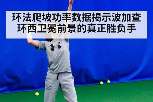 环法爬坡功率数据揭示波加查环西卫冕前景的真正胜负手