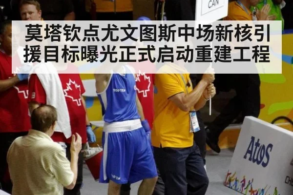 莫塔钦点尤文图斯中场新核引援目标曝光正式启动重建工程
