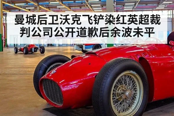 曼城后卫沃克飞铲染红英超裁判公司公开道歉后余波未平
