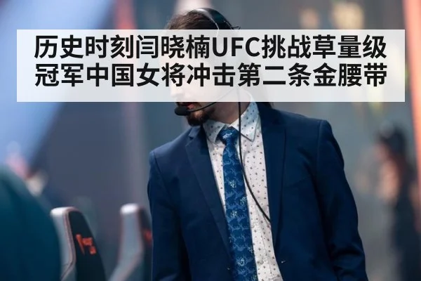 历史时刻闫晓楠UFC挑战草量级冠军中国女将冲击第二条金腰带